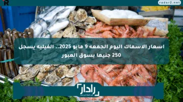 أسعار الأسماك اليوم الجمعة 9 مايو 2025.. الفيليه يسجل 250 جنيها بسوق العبور